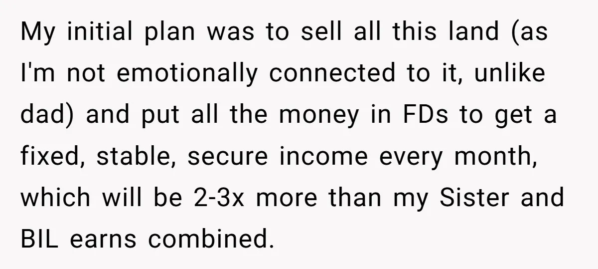 My initial plan was to sell all this land (as I'm not emotionally connected to it, unlike dad) and put all the money in FDs to get a fixed, stable,...