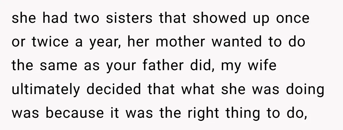 she had two sisters that showed up once or twice a year, her mother wanted to do the same as your father did, my wife ultimately decided that what she...