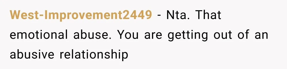 West-Improvement2449 − Nta. That emotional abuse. You are getting out of an abusive relationship