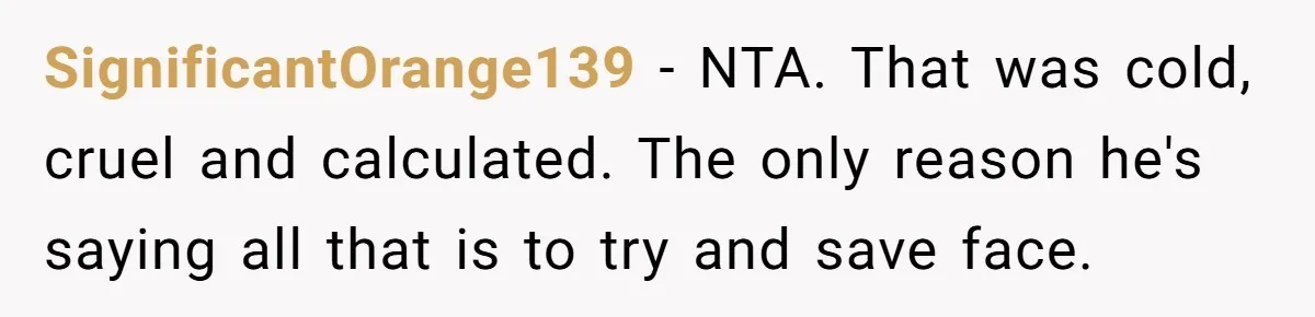 SignificantOrange139 − NTA. That was cold, cruel and calculated. The only reason he's saying all that is to try and save face.