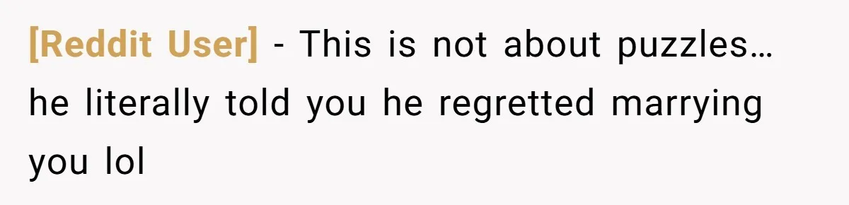 [Reddit User] − This is not about puzzles… he literally told you he regretted marrying you lol