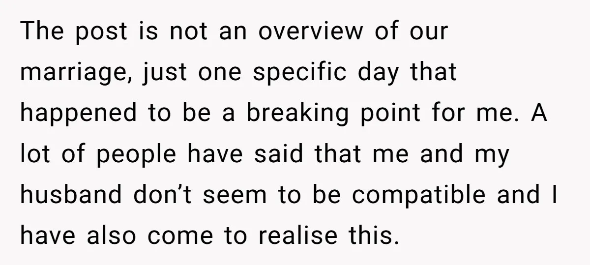 The post is not an overview of our marriage, just one specific day that happened to be a breaking point for me. A lot of people have said that me...