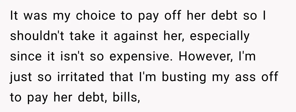 It was my choice to pay off her debt so I shouldn't take it against her, especially since it isn't so expensive. However, I'm just so irritated that I'm busting...