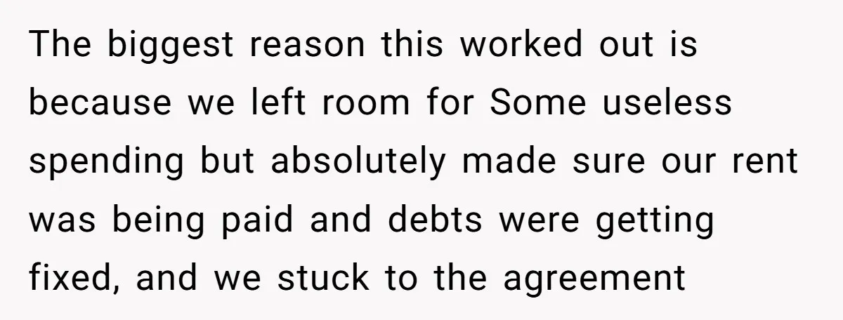 The biggest reason this worked out is because we left room for Some useless spending but absolutely made sure our rent was being paid and debts were getting fixed, and...