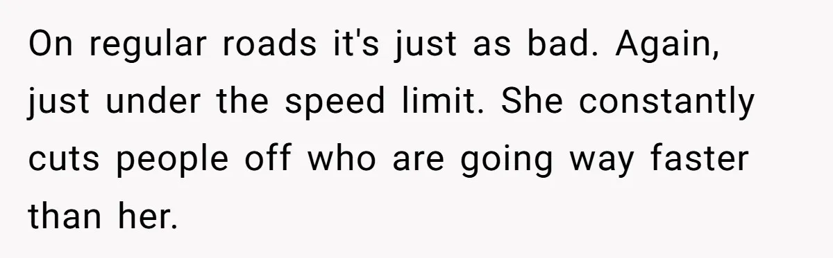 On regular roads it's just as bad. Again, just under the speed limit. She constantly cuts people off who are going way faster than her.