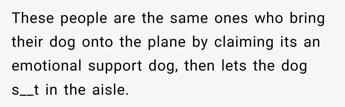 These people are the same ones who bring their dog onto the plane by claiming its an emotional support dog, then lets the dog s__t in the aisle.