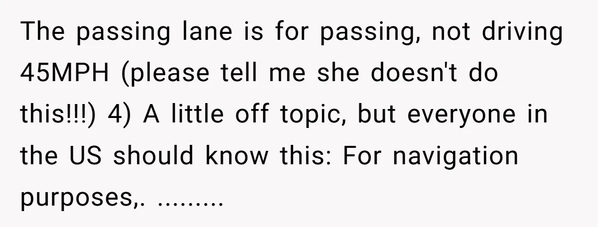 The passing lane is for passing, not driving 45MPH (please tell me she doesn't do this!!!) 4) A little off topic, but everyone in the US should know this: For...
