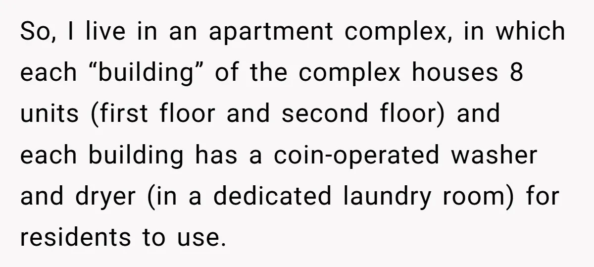 So, I live in an apartment complex, in which each “building” of the complex houses 8 units (first floor and second floor) and each building has a coin-operated washer and...
