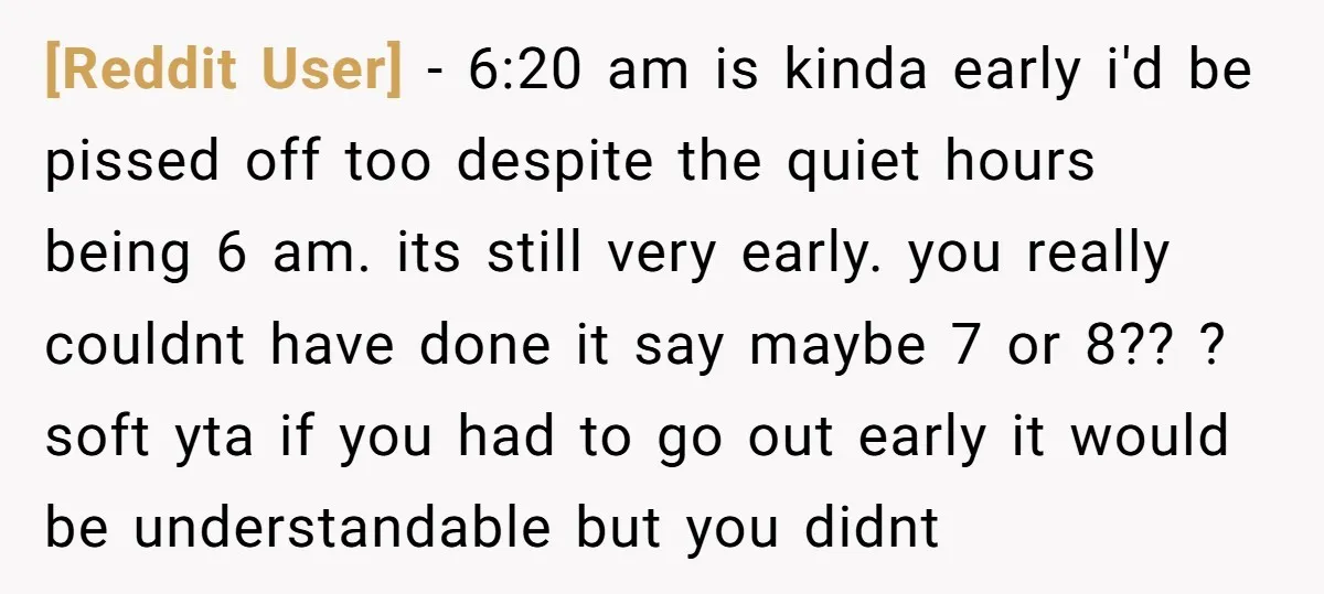 [Reddit User] − 6:20 am is kinda early i'd be pissed off too despite the quiet hours being 6 am. its still very early. you really couldnt have done it...