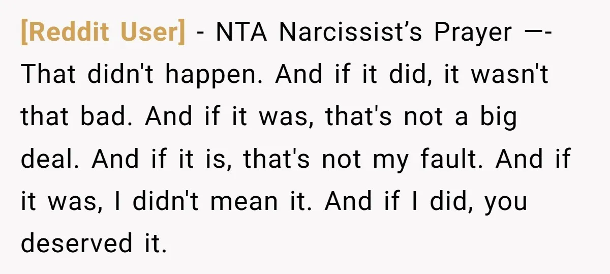 [Reddit User] − NTA Narcissist’s Prayer —- That didn't happen. And if it did, it wasn't that bad. And if it was, that's not a big deal. And if it...