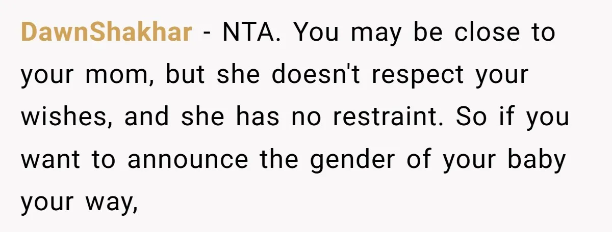 DawnShakhar − NTA. You may be close to your mom, but she doesn't respect your wishes, and she has no restraint. So if you want to announce the gender of...