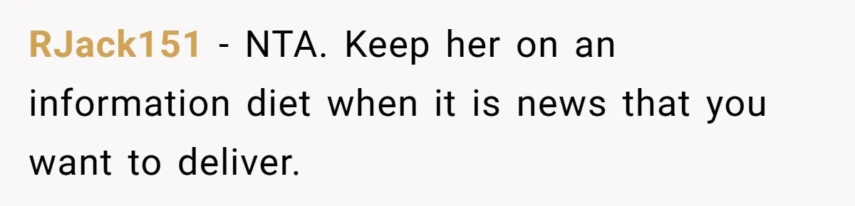 RJack151 − NTA. Keep her on an information diet when it is news that you want to deliver.