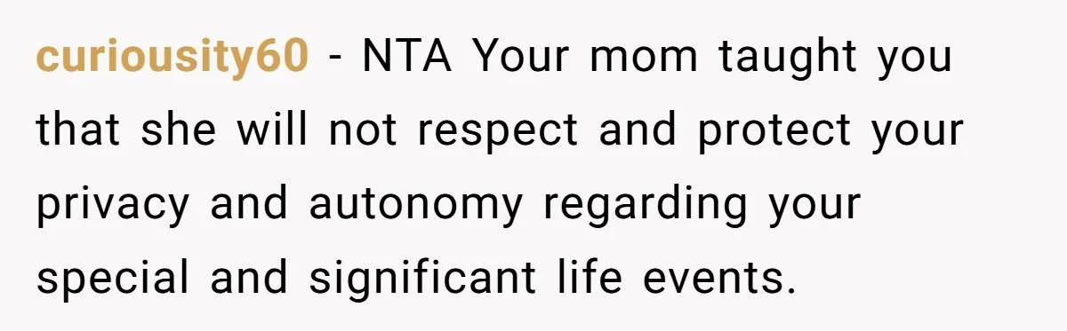 curiousity60 − NTA Your mom taught you that she will not respect and protect your privacy and autonomy regarding your special and significant life events.
