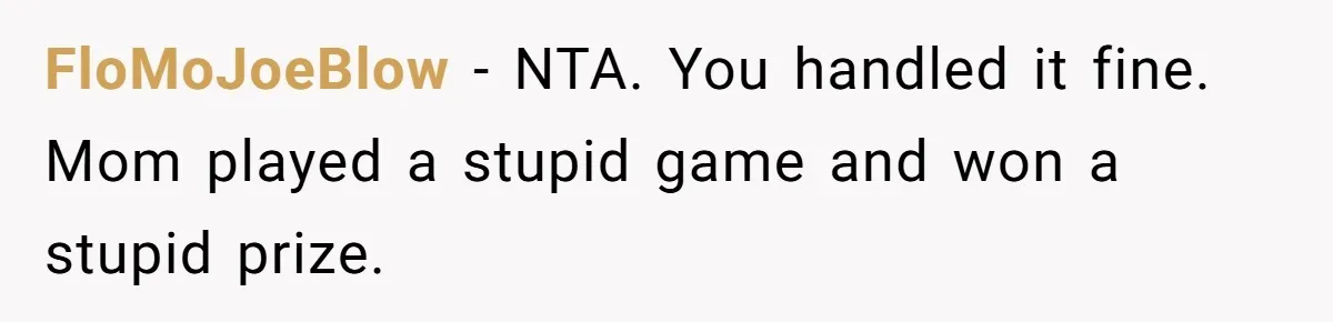 FloMoJoeBlow − NTA. You handled it fine. Mom played a stupid game and won a stupid prize.