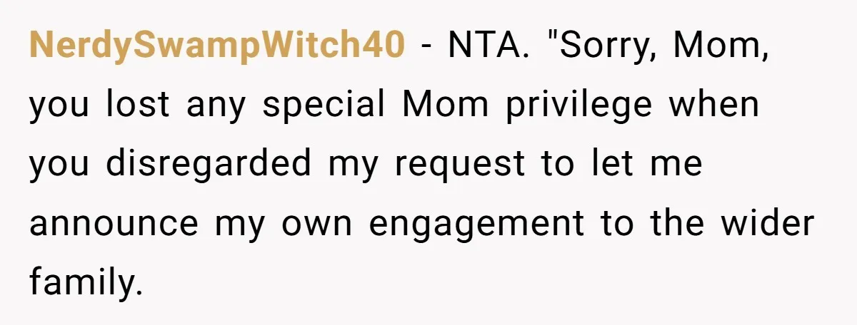 NerdySwampWitch40 − NTA. "Sorry, Mom, you lost any special Mom privilege when you disregarded my request to let me announce my own engagement to the wider family.
