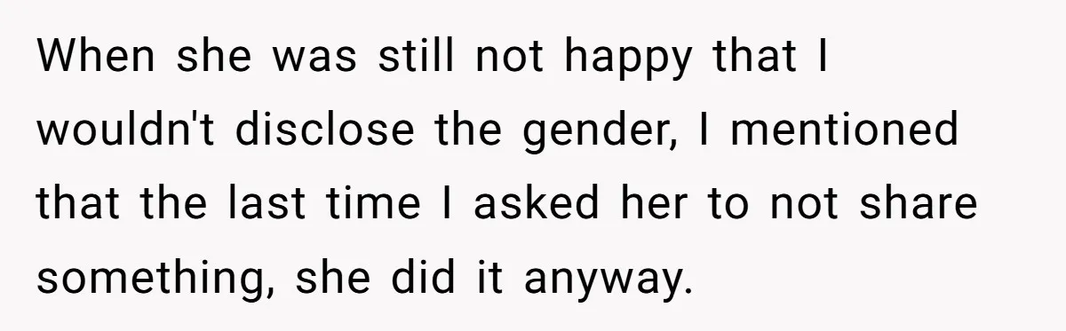 When she was still not happy that I wouldn't disclose the gender, I mentioned that the last time I asked her to not share something, she did it anyway.
