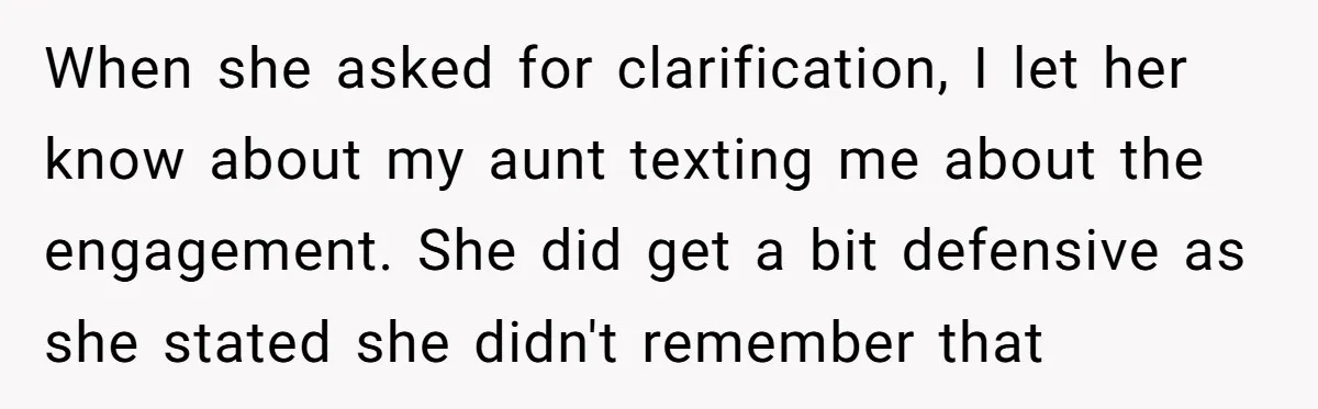 When she asked for clarification, I let her know about my aunt texting me about the engagement. She did get a bit defensive as she stated she didn't remember that