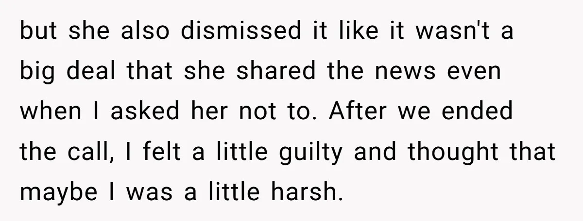 but she also dismissed it like it wasn't a big deal that she shared the news even when I asked her not to. After we ended the call, I felt...