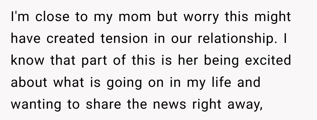 I'm close to my mom but worry this might have created tension in our relationship. I know that part of this is her being excited about what is going on...