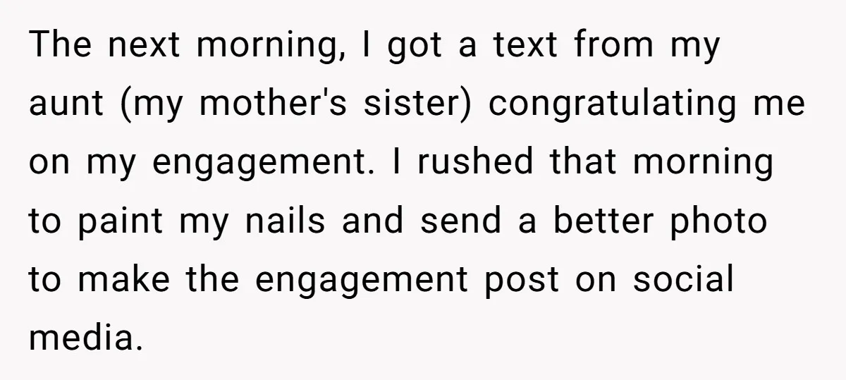 The next morning, I got a text from my aunt (my mother's sister) congratulating me on my engagement. I rushed that morning to paint my nails and send a better...