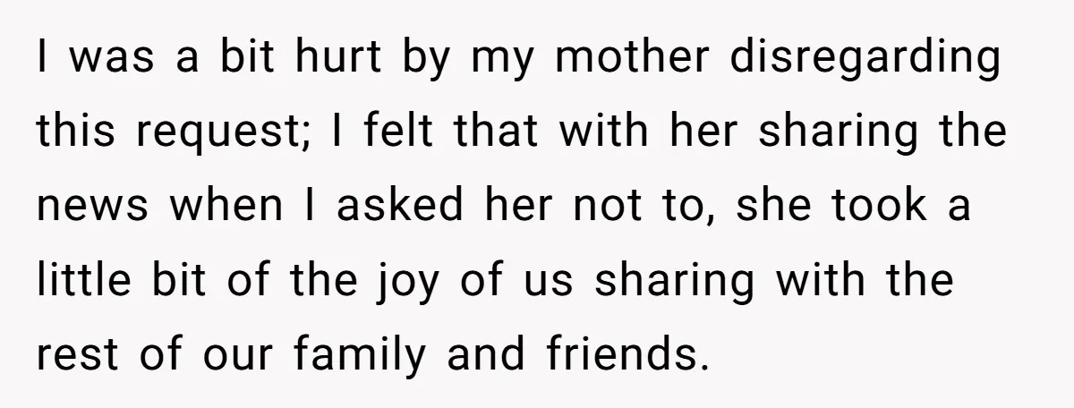 I was a bit hurt by my mother disregarding this request; I felt that with her sharing the news when I asked her not to, she took a little bit...