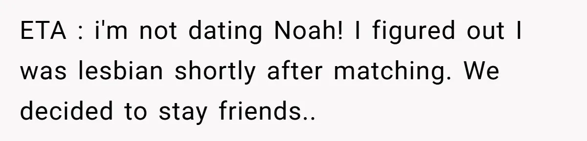 ETA : i'm not dating Noah! I figured out I was lesbian shortly after matching. We decided to stay friends..