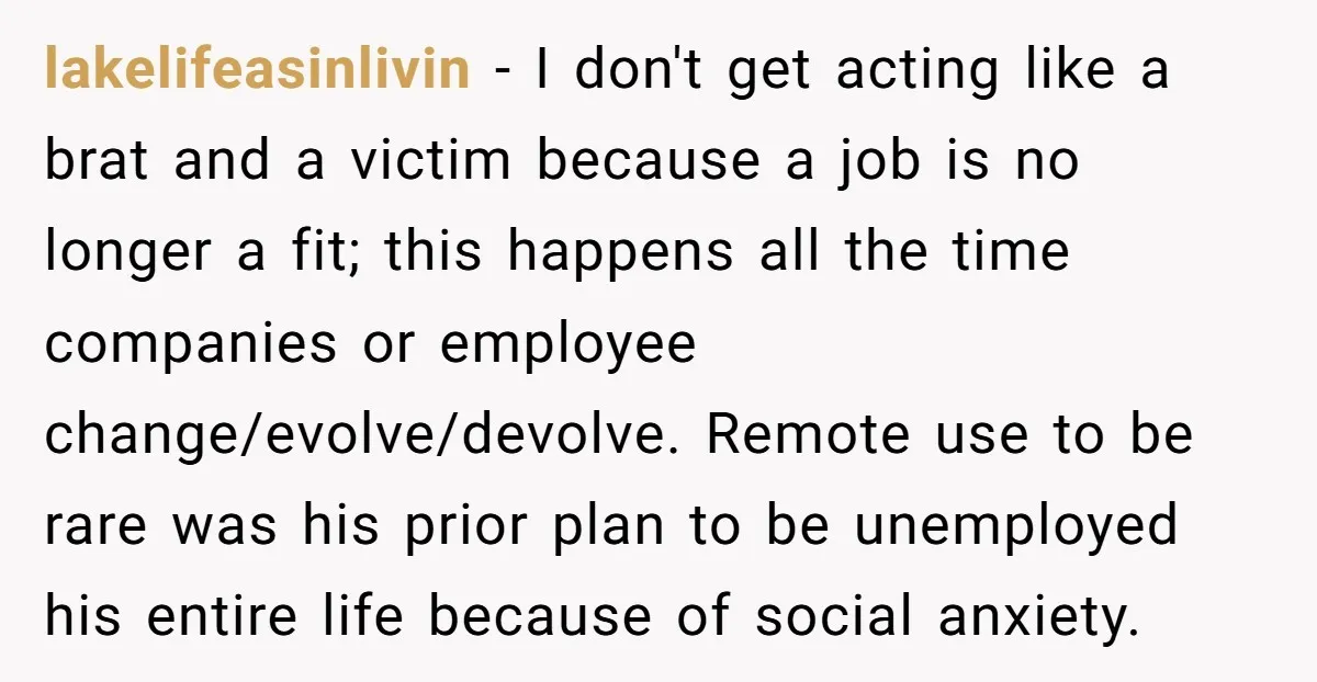 lakelifeasinlivin − I don't get acting like a brat and a victim because a job is no longer a fit; this happens all the time companies or employee change/evolve/devolve. Remote...