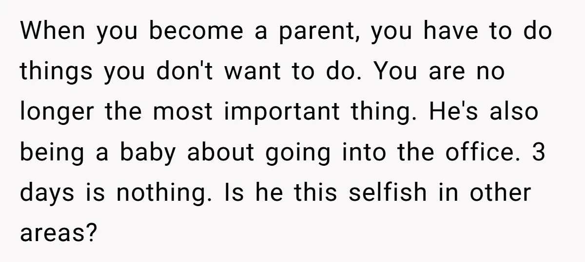 When you become a parent, you have to do things you don't want to do. You are no longer the most important thing. He's also being a baby about going...