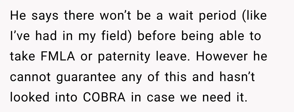 He says there won’t be a wait period (like I’ve had in my field) before being able to take FMLA or paternity leave. However he cannot guarantee any of this...
