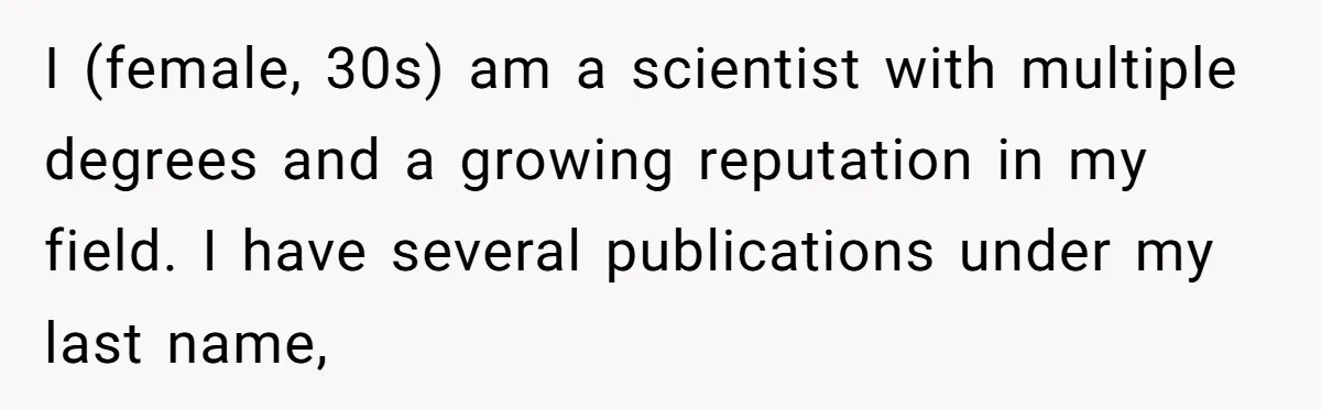 I (female, 30s) am a scientist with multiple degrees and a growing reputation in my field. I have several publications under my last name,