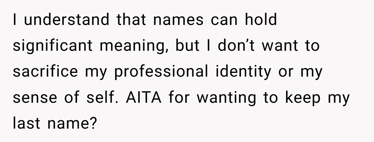 I understand that names can hold significant meaning, but I don’t want to sacrifice my professional identity or my sense of self. AITA for wanting to keep my last name?