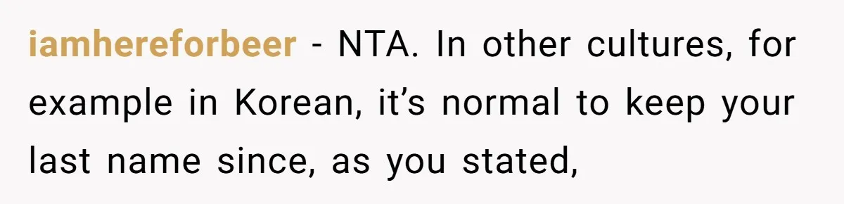 iamhereforbeer − NTA. In other cultures, for example in Korean, it’s normal to keep your last name since, as you stated,