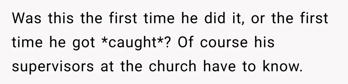 Was this the first time he did it, or the first time he got *caught*? Of course his supervisors at the church have to know.