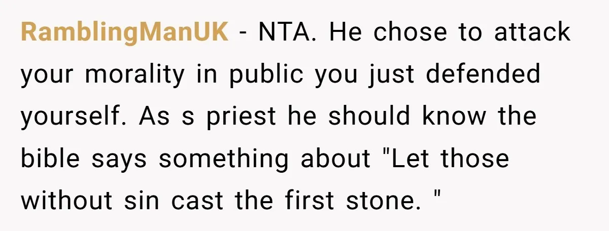 RamblingManUK − NTA. He chose to attack your morality in public you just defended yourself. As s priest he should know the bible says something about "Let those without sin...