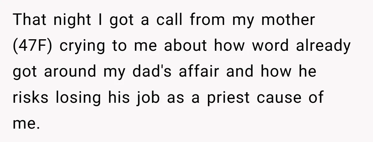 That night I got a call from my mother (47F) crying to me about how word already got around my dad's affair and how he risks losing his job as...