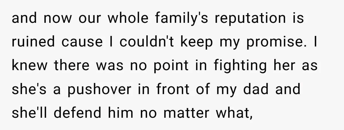 and now our whole family's reputation is ruined cause I couldn't keep my promise. I knew there was no point in fighting her as she's a pushover in front of...
