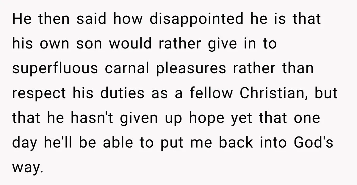 He then said how disappointed he is that his own son would rather give in to superfluous carnal pleasures rather than respect his duties as a fellow Christian, but that...