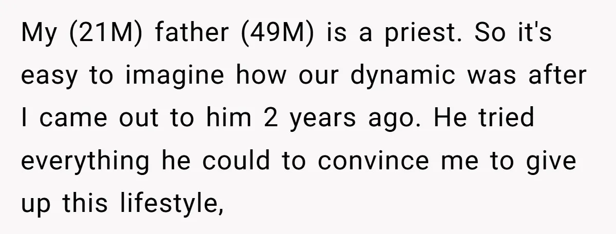 My (21M) father (49M) is a priest. So it's easy to imagine how our dynamic was after I came out to him 2 years ago. He tried everything he could...