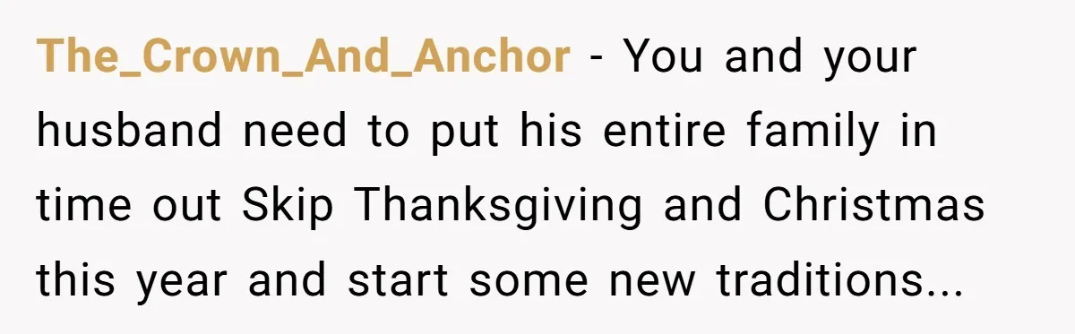 The_Crown_And_Anchor − You and your husband need to put his entire family in time out Skip Thanksgiving and Christmas this year and start some new traditions...