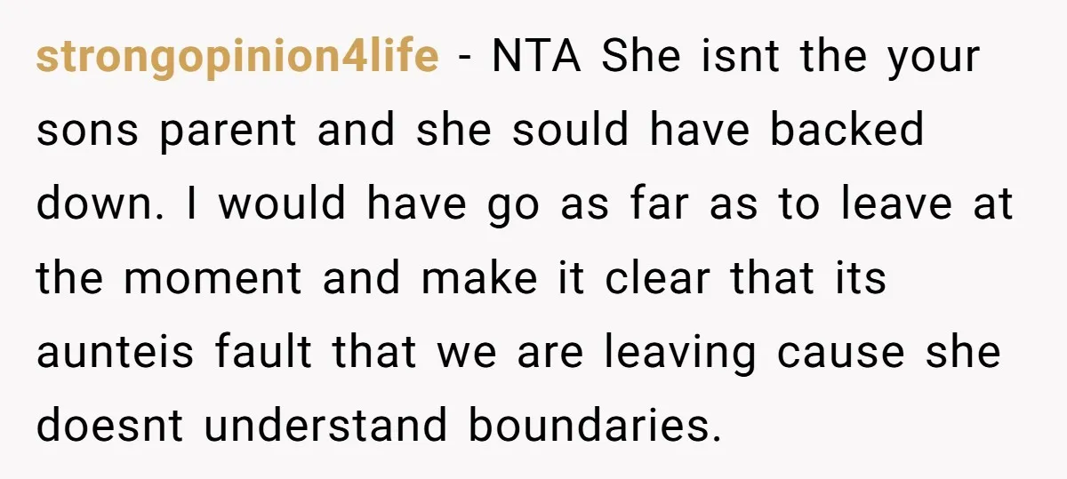 strongopinion4life − NTA She isnt the your sons parent and she sould have backed down. I would have go as far as to leave at the moment and make it...