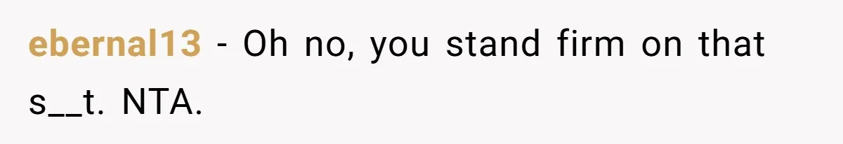 ebernal13 − Oh no, you stand firm on that s__t. NTA.