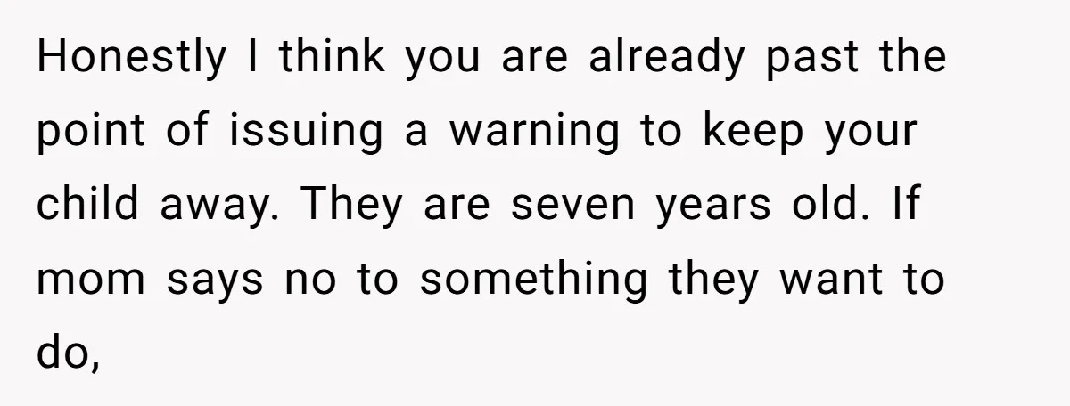 Honestly I think you are already past the point of issuing a warning to keep your child away. They are seven years old. If mom says no to something they...