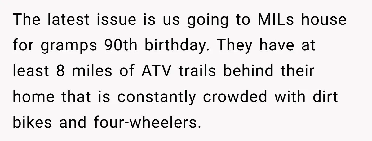 The latest issue is us going to MILs house for gramps 90th birthday. They have at least 8 miles of ATV trails behind their home that is constantly crowded with...