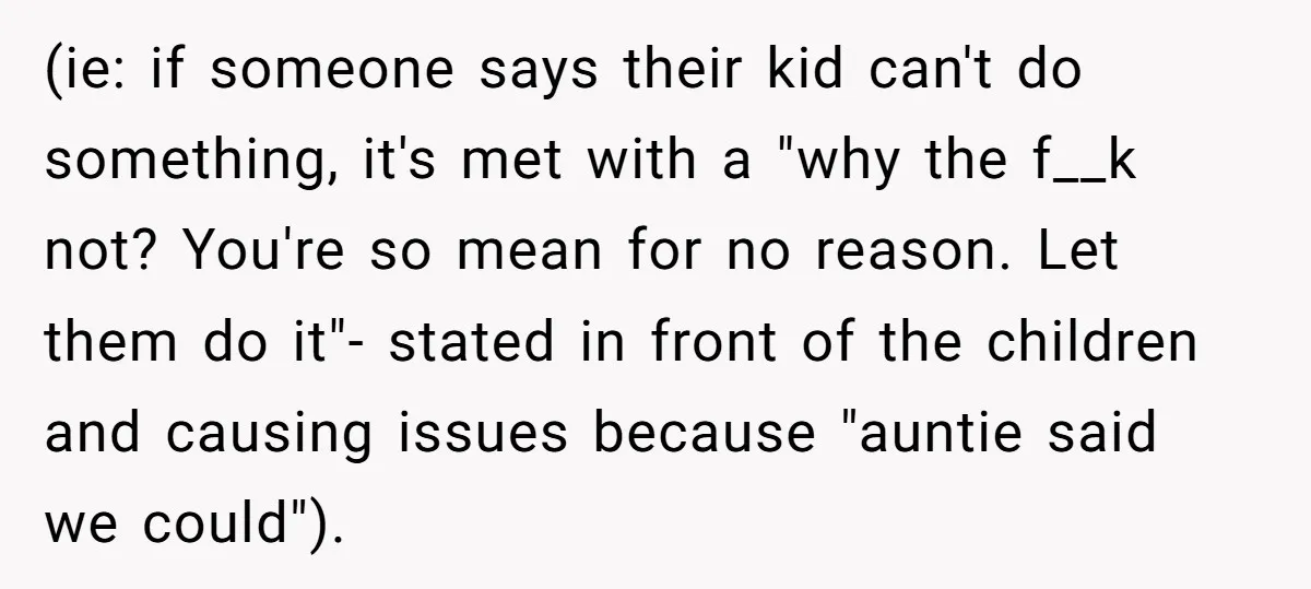 (ie: if someone says their kid can't do something, it's met with a "why the f__k not? You're so mean for no reason. Let them do it"- stated in front...