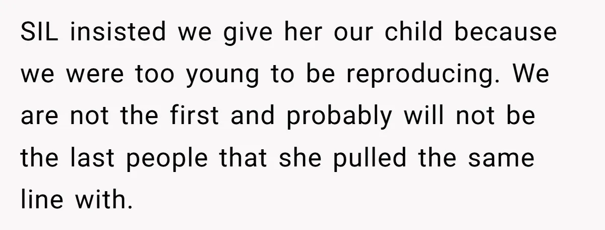 SIL insisted we give her our child because we were too young to be reproducing. We are not the first and probably will not be the last people that she...
