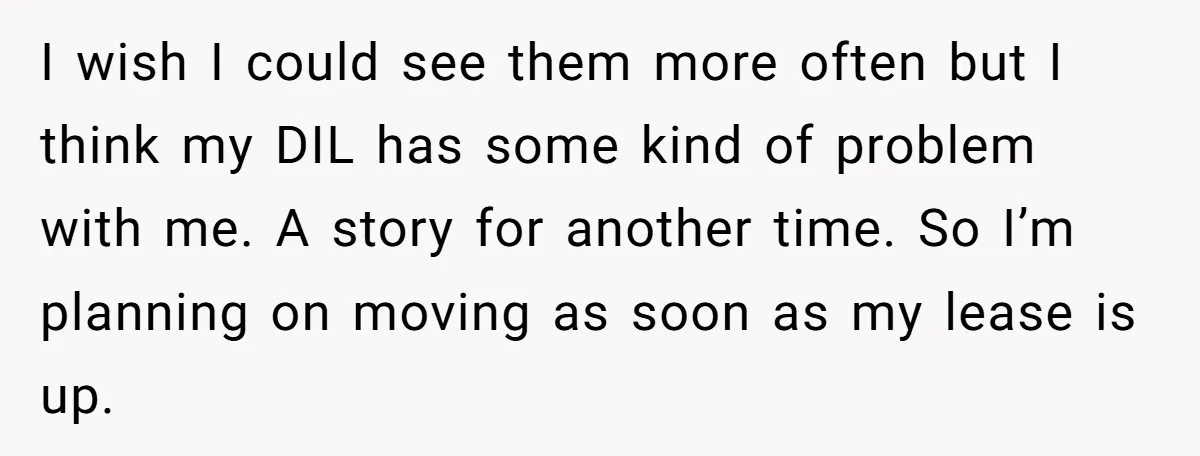 I wish I could see them more often but I think my DIL has some kind of problem with me. A story for another time. So I’m planning on moving...