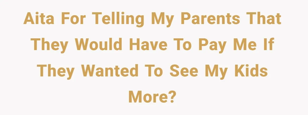 AITA for telling my parents that they would have to pay me if they wanted to see my kids more?