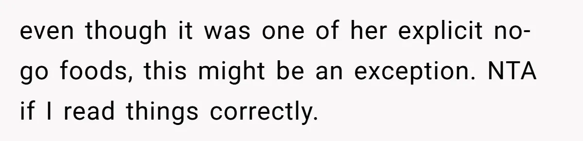 even though it was one of her explicit no-go foods, this might be an exception. NTA if I read things correctly.