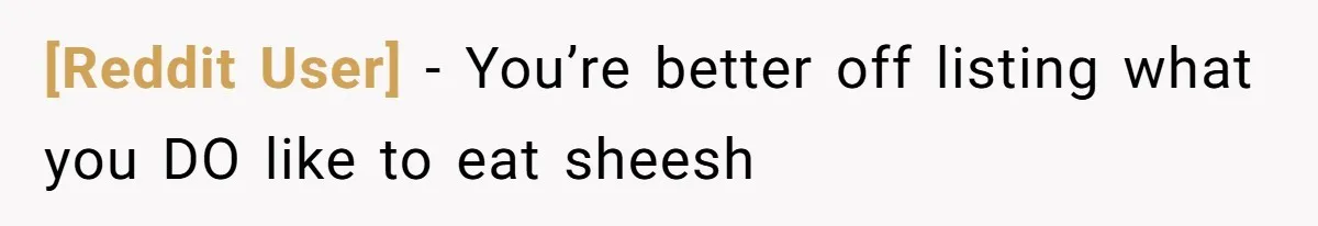 [Reddit User] − You’re better off listing what you DO like to eat sheesh