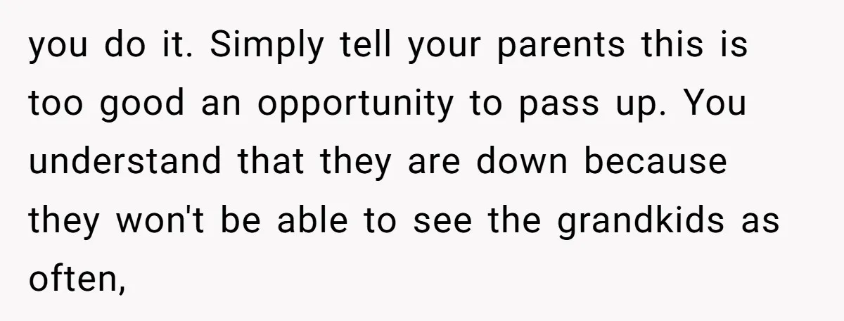 you do it. Simply tell your parents this is too good an opportunity to pass up. You understand that they are down because they won't be able to see the...